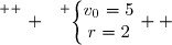 \overset{ { \white{ . } } } {\left\lbrace\begin{matrix}v_0=5\\r=2\end{matrix}\right.  }