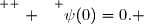 \overset{ { \white{ . } } } {\psi(0)=0. }