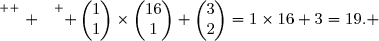 \overset{ { \white{ . } } } { \begin{pmatrix}1\\1\end{pmatrix}\times\begin{pmatrix}16\\1\end{pmatrix}+\begin{pmatrix}3\\2\end{pmatrix}=1\times16+3=19. }