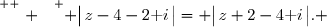 \overset{ { \white{ . } } } { \big|\,z-4-2\text i\,\big|= \big|\,z+2-4\text i\,\big|. }