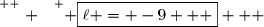 \overset{ { \white{ . } } } { \boxed{\ell = -9   }   }