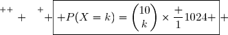 \overset{ { \white{ . } } } { \boxed{ P(X=k)=\begin{pmatrix}10\\k\end{pmatrix}\times\dfrac {1}{1024} } }
