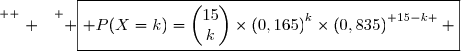 \overset{ { \white{ . } } } { \boxed{ P(X=k)=\begin{pmatrix}15\\k\end{pmatrix}\times\left(0,165\right)^k\times\left(0,835\right)^{ 15-k } }}