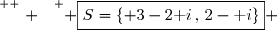 \overset{ { \white{ . } } } { \boxed{S=\lbrace 3-2\text i\,,\,2-\text i\rbrace} }