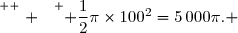 \overset{ { \white{ . } } } { \dfrac12\pi\times100^2=5\,000\pi. }