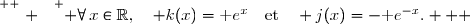 \overset{ { \white{ . } } } { \forall\,x\in\R,\quad k(x)=\text e^{x}\quad\text{et}\quad j(x)=-\text e^{-x}.   }
