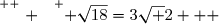 \overset{ { \white{ . } } } { \sqrt{18}=3\sqrt 2   }