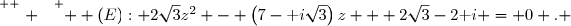\overset{ { \white{ . } } } {  (E): 2\sqrt{3}z^2 - \left(7-\text i\sqrt{3}\right)z + 2\sqrt{3}-2\text i = 0 . }
