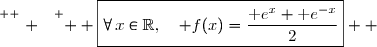\overset{ { \white{ . } } } {  \boxed{\forall\,x\in\R,\quad f(x)=\dfrac{\text e^x+\text e^{-x}}{2}}  }