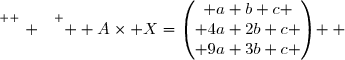 \overset{ { \white{ . } } } {  A\times X=\begin{pmatrix} a+b+c \\ 4a+2b+c \\ 9a+3b+c \end{pmatrix}  }