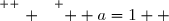 \overset{ { \white{ . } } } {  a=1  }