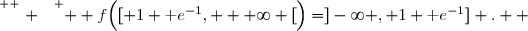 \overset{ { \white{ . } } } {  f\Big([ 1+\text e^{-1}, + \infty [\Big)=]-\infty , 1+\text e^{-1}] .  }