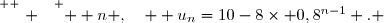 \overset{ { \white{ . } } } {  n ,\quad  u_n=10-8\times 0,8^{n-1} . }