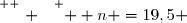 \overset{ { \white{ . } } } {  n =19,5 }