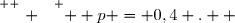 \overset{ { \white{ . } } } {  p = 0,4 .  }