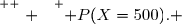 \overset{ { \white{ . } } } { P(X=500). }