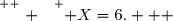\overset{ { \white{ . } } } { X=6.   }