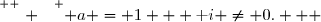 \overset{ { \white{ . } } } { a = 1 + \text i \neq 0.   }