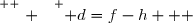 \overset{ { \white{ . } } } { d=f-h   }