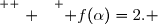 \overset{ { \white{ . } } } { f(\alpha)=2. }