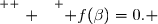 \overset{ { \white{ . } } } { f(\beta)=0. }