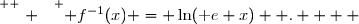 \overset{ { \white{ . } } } { f^{-1}(x) = \ln(\text e x)  .    }