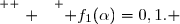 \overset{ { \white{ . } } } { f_1(\alpha)=0,1. }