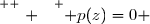 \overset{ { \white{ . } } } { p(z)=0 }