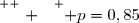 \overset{ { \white{ . } } } { p=0,85}