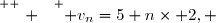 \overset{ { \white{ . } } } { v_n=5+n\times 2, }