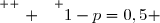 \overset{ { \white{ . } } } {1-p=0,5 }