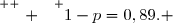 \overset{ { \white{ . } } } {1-p=0,89. }