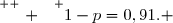 \overset{ { \white{ . } } } {1-p=0,91. }