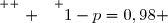 \overset{ { \white{ . } } } {1-p=0,98 }