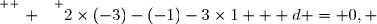 \overset{ { \white{ . } } } {2\times(-3)-(-1)-3\times1 + d = 0, }