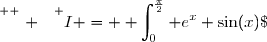 \text{Dès lors }\;\overset{ { \white{ . } } } {I = \displaystyle \int_{0}^{\frac{\pi}{2}} e^{x} \sin(x)\; \text dx  =\left[\overset{}{-\text e^{x}\cos(x)}\right]_{0}^{\frac{\pi}{2}}-\displaystyle\int_{0}^{\frac{\pi}{2}}\text{e}^{x}\,(-\cos(x))\,\text{d}x} \\\overset{ { \white{ . } } } {\phantom{WWWWWWWWWWW}=\left[\overset{}{-\text e^{x}\cos(x)}\right]_{0}^{\frac{\pi}{2}}+\displaystyle\int_{0}^{\frac{\pi}{2}}\text{e}^{x}\cos(x)\,\text{d}x}  \\\overset{ { \phantom{ . } } } {\phantom{WWWWWWWWWWW}=(-\text e^{\frac{\pi}{2}}\cos(\dfrac{\pi}{2}))-(-\text e^{0}\cos(0))+\displaystyle\int_{0}^{\frac{\pi}{2}}\text{e}^{x}\cos(x)\,\text{d}x} \\\overset{ { \white{ . } } } {\phantom{WWWWWWWWWWW}=0-(-1)+J} \\\overset{ { \phantom{ . } } } { \phantom{WWWWWWWWWWW}=1+J}
