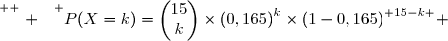 \overset{ { \white{ . } } } {P(X=k)=\begin{pmatrix}15\\k\end{pmatrix}\times\left(0,165\right)^k\times\left(1-0,165\right)^{ 15-k }} 