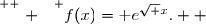 \overset{ { \white{ . } } } {f(x)=\text e^{\sqrt x}.  }