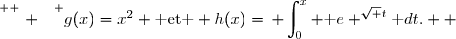 \overset{ { \white{ . } } } {g(x)=x^2 \text{ et } h(x)=\begin{aligned} \int_0^x \text e ^{\sqrt t}\text dt\end{aligned}.  }