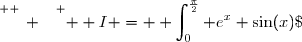 \overset{ { \white{ _{_.} } } } {  I = \displaystyle \int_{0}^{\frac{\pi}{2}} e^{x} \sin(x)\; \text dx }
