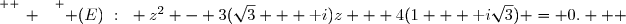 \overset{ { \white{ _. } } } { (E)~:~ z^2 - 3(\sqrt{3} + \text i)z + 4(1 + \text i\sqrt{3}) = 0.   }