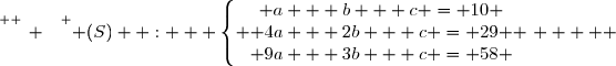 \overset{ { \white{ _. } } } { (S)  :   \left\lbrace \begin{matrix} a + b + c = 10 \\ 4a + 2b + c = 29 \\ 9a + 3b + c = 58 \end{matrix} \right.     }