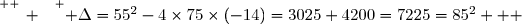 \overset{ { \white{ _. } } } { \Delta=55^2-4\times75\times(-14)=3025+4200=7225=85^2   }