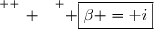 \overset{ { \white{ _. } } } { \boxed{\beta =\text i}}