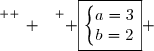 \overset{ { \white{ _. } } } { \boxed{\left\lbrace\begin{matrix}a=3\\b=2\end{matrix}\right.} }