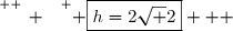\overset{ { \white{ _. } } } { \boxed{h=2\sqrt 2}   }