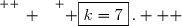 \overset{ { \white{ _. } } } { \boxed{k=7}\,.   }