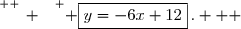 \overset{ { \white{ _. } } } { \boxed{y=-6x+12}\,.   }