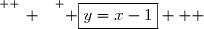 \overset{ { \white{ _. } } } { \boxed{y=x-1}   }