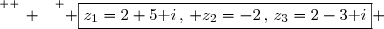 \overset{ { \white{ _. } } } { \boxed{z_1=2+5\text i\,,\, z_2=-2\,,\,z_3=2-3\text i} }